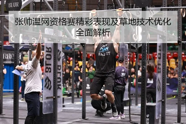 张帅温网资格赛精彩表现及草地技术优化全面解析